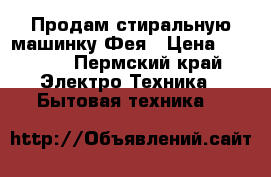 Продам стиральную машинку Фея › Цена ­ 1 200 - Пермский край Электро-Техника » Бытовая техника   